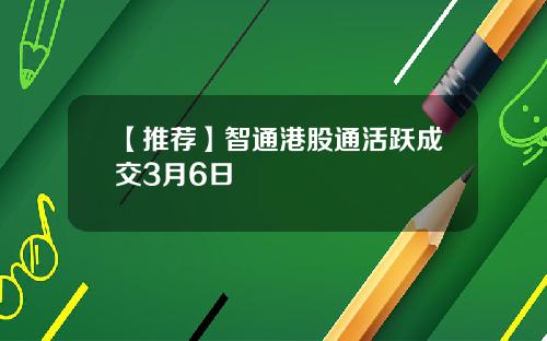【推荐】智通港股通活跃成交3月6日