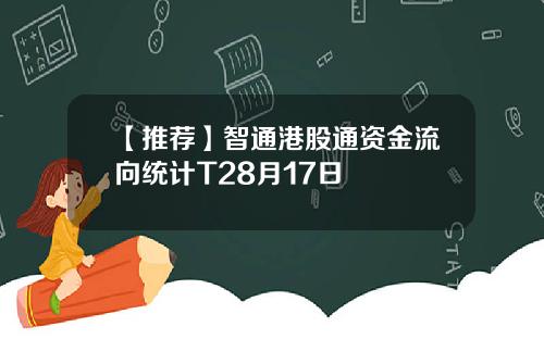 【推荐】智通港股通资金流向统计T28月17日