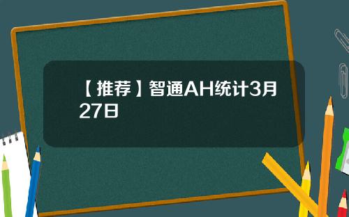 【推荐】智通AH统计3月27日