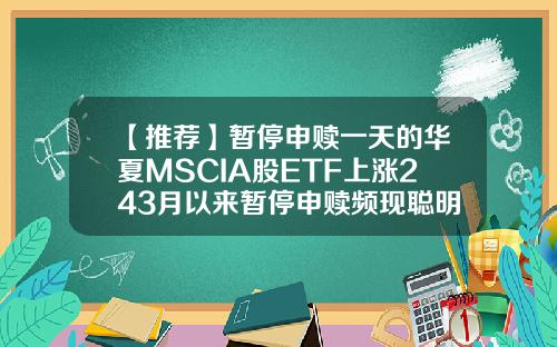 【推荐】暂停申赎一天的华夏MSCIA股ETF上涨243月以来暂停申赎频现聪明资金想抄底