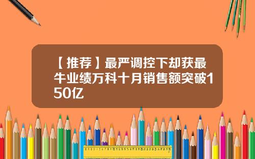 【推荐】最严调控下却获最牛业绩万科十月销售额突破150亿