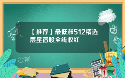 【推荐】最低涨512精选层星宿股全线收红