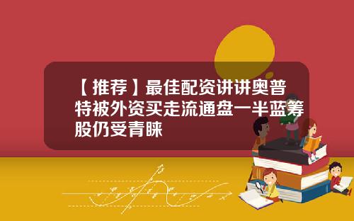 【推荐】最佳配资讲讲奥普特被外资买走流通盘一半蓝筹股仍受青睐