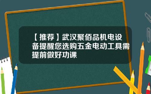 【推荐】武汉聚佰品机电设备提醒您选购五金电动工具需提前做好功课
