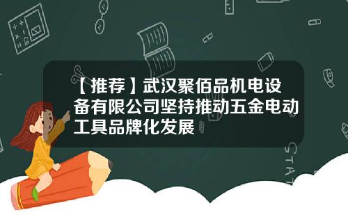 【推荐】武汉聚佰品机电设备有限公司坚持推动五金电动工具品牌化发展