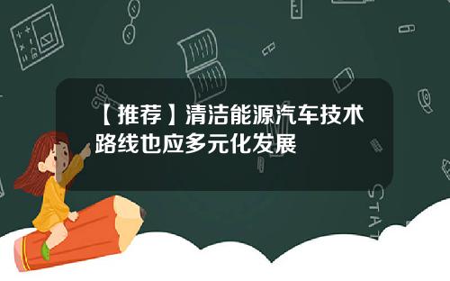 【推荐】清洁能源汽车技术路线也应多元化发展