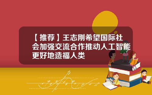 【推荐】王志刚希望国际社会加强交流合作推动人工智能更好地造福人类