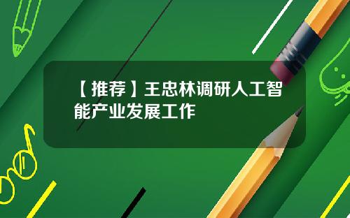 【推荐】王忠林调研人工智能产业发展工作