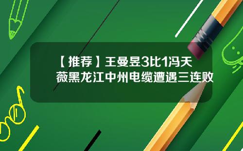 【推荐】王曼昱3比1冯天薇黑龙江中州电缆遭遇三连败