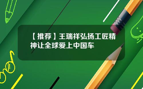 【推荐】王瑞祥弘扬工匠精神让全球爱上中国车