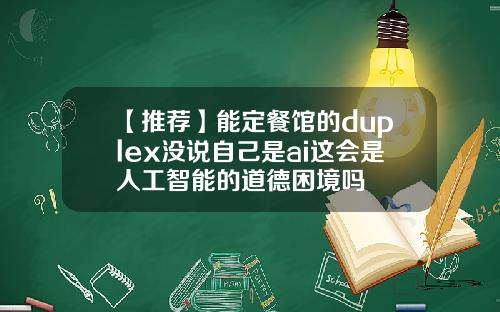 【推荐】能定餐馆的duplex没说自己是ai这会是人工智能的道德困境吗