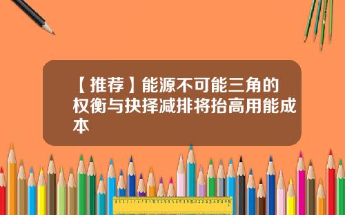 【推荐】能源不可能三角的权衡与抉择减排将抬高用能成本