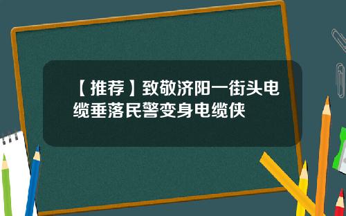 【推荐】致敬济阳一街头电缆垂落民警变身电缆侠
