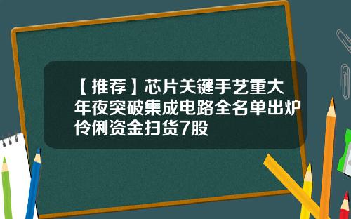 【推荐】芯片关键手艺重大年夜突破集成电路全名单出炉伶俐资金扫货7股
