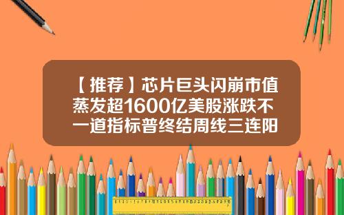 【推荐】芯片巨头闪崩市值蒸发超1600亿美股涨跌不一道指标普终结周线三连阳