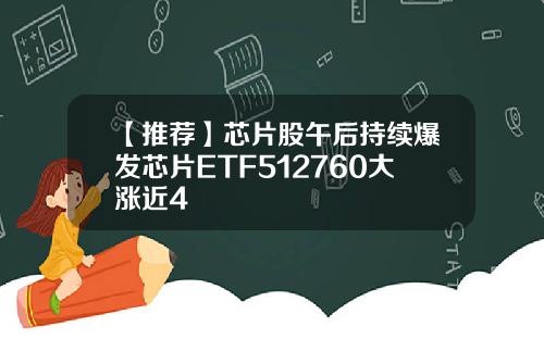 【推荐】芯片股午后持续爆发芯片ETF512760大涨近4