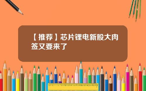 【推荐】芯片锂电新股大肉签又要来了