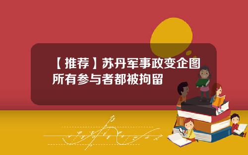 【推荐】苏丹军事政变企图所有参与者都被拘留