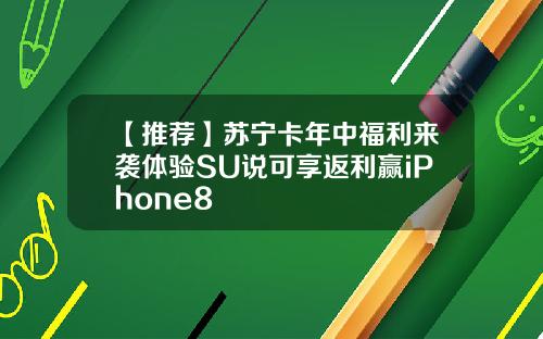 【推荐】苏宁卡年中福利来袭体验SU说可享返利赢iPhone8