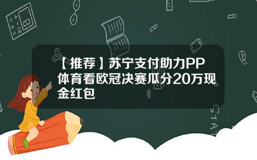 【推荐】苏宁支付助力PP体育看欧冠决赛瓜分20万现金红包