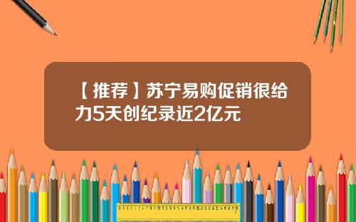 【推荐】苏宁易购促销很给力5天创纪录近2亿元