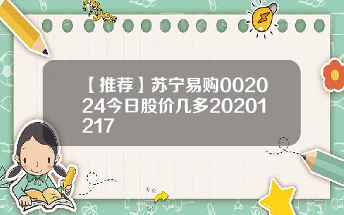 【推荐】苏宁易购002024今日股价几多20201217