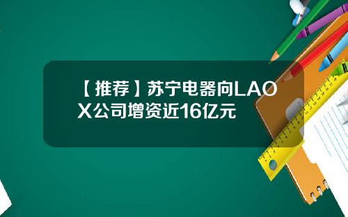 【推荐】苏宁电器向LAOX公司增资近16亿元