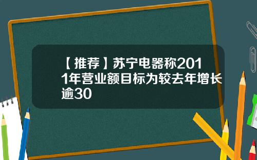 【推荐】苏宁电器称2011年营业额目标为较去年增长逾30
