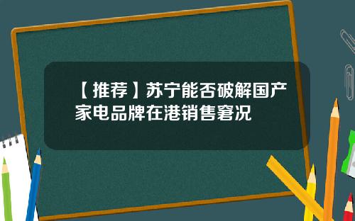 【推荐】苏宁能否破解国产家电品牌在港销售窘况