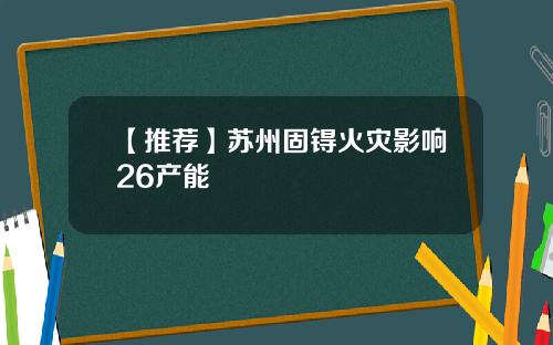 【推荐】苏州固锝火灾影响26产能