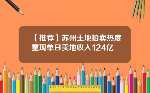 【推荐】苏州土地拍卖热度重现单日卖地收入124亿