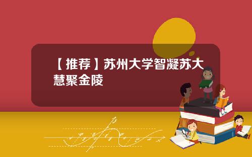 【推荐】苏州大学智凝苏大慧聚金陵