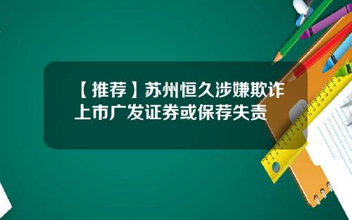 【推荐】苏州恒久涉嫌欺诈上市广发证券或保荐失责