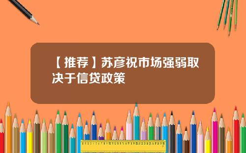 【推荐】苏彦祝市场强弱取决于信贷政策