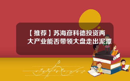 【推荐】苏海彦科德投资两大产业能否带领大盘走出泥潭