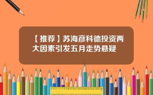 【推荐】苏海彦科德投资两大因素引发五月走势悬疑