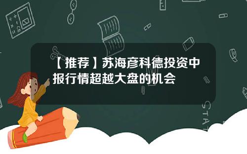 【推荐】苏海彦科德投资中报行情超越大盘的机会