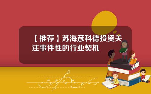 【推荐】苏海彦科德投资关注事件性的行业契机