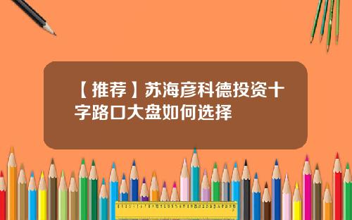 【推荐】苏海彦科德投资十字路口大盘如何选择