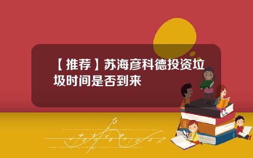 【推荐】苏海彦科德投资垃圾时间是否到来