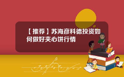 【推荐】苏海彦科德投资如何做好夹心饼行情