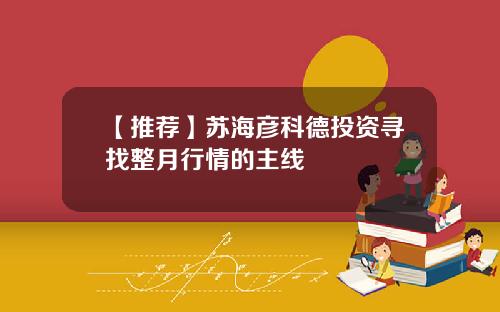【推荐】苏海彦科德投资寻找整月行情的主线