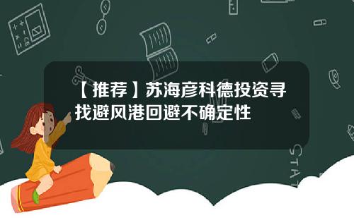 【推荐】苏海彦科德投资寻找避风港回避不确定性