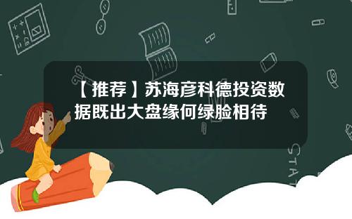 【推荐】苏海彦科德投资数据既出大盘缘何绿脸相待