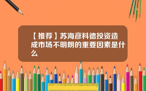 【推荐】苏海彦科德投资造成市场不明朗的重要因素是什么