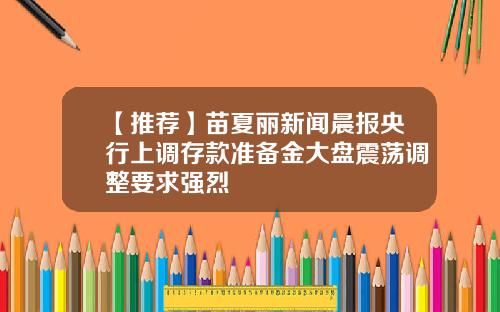 【推荐】苗夏丽新闻晨报央行上调存款准备金大盘震荡调整要求强烈