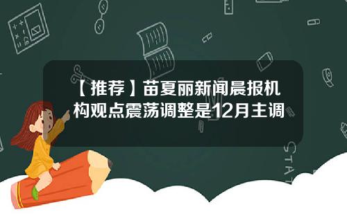 【推荐】苗夏丽新闻晨报机构观点震荡调整是12月主调