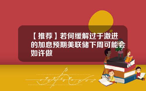 【推荐】若何缓解过于激进的加息预期美联储下周可能会如许做