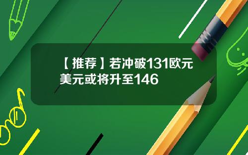 【推荐】若冲破131欧元美元或将升至146