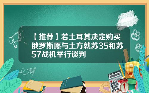 【推荐】若土耳其决定购买俄罗斯愿与土方就苏35和苏57战机举行谈判